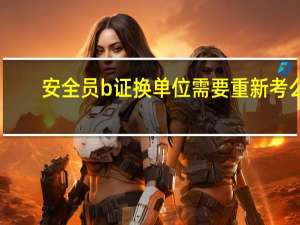 安全员b证换单位需要重新考么