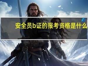 安全员b证的报考资格是什么