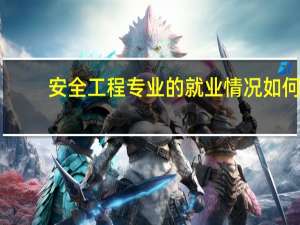 安全工程专业的就业情况如何
