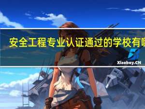 安全工程专业认证通过的学校有哪些