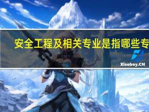 安全工程及相关专业是指哪些专业