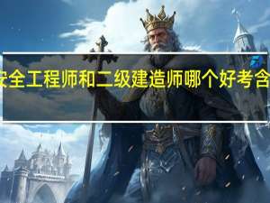 安全工程师和二级建造师哪个好考含金量高