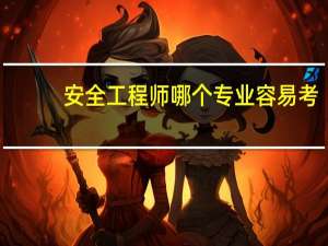 安全工程师哪个专业容易考