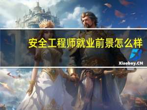 安全工程师就业前景怎么样