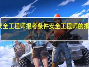 安全工程师报考条件 安全工程师的报考条件