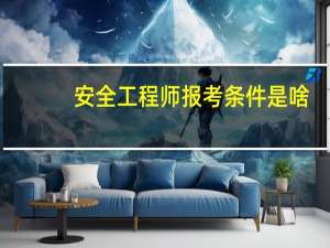安全工程师报考条件是啥