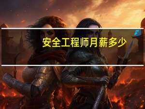 安全工程师月薪多少