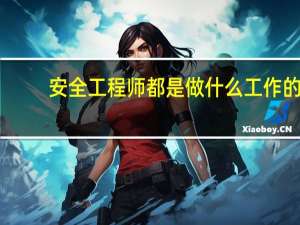 安全工程师都是做什么工作的