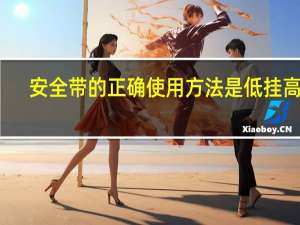 安全带的正确使用方法是低挂高用