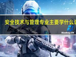 安全技术与管理专业主要学什么课程