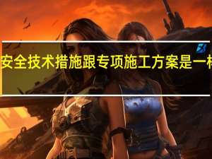 安全技术措施跟专项施工方案是一样的吗