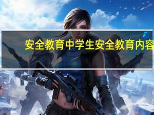 安全教育中学生安全教育内容（中学生安全教育简介）