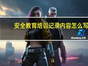 安全教育培训记录内容怎么写