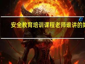 安全教育培训课程老师谁讲的好