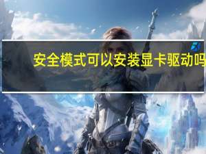 安全模式可以安装显卡驱动吗