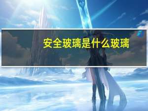 安全玻璃是什么玻璃