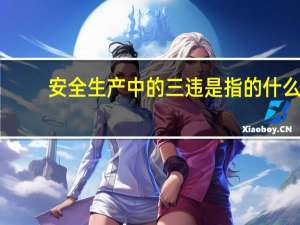 安全生产中的三违是指的什么（安全生产三违指的是什么）