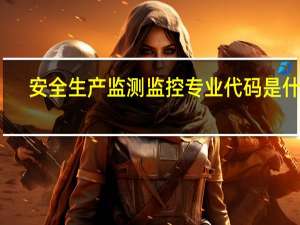 安全生产监测监控专业代码是什么