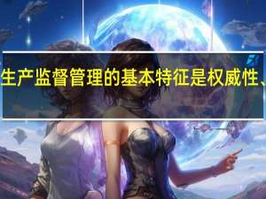 安全生产监督管理的基本特征是权威性、强制性和（）。