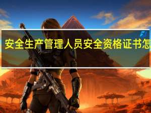 安全生产管理人员安全资格证书怎么考（安全生产管理人员安全资格证书）