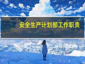 安全生产计划部工作职责