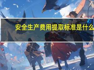 安全生产费用提取标准是什么