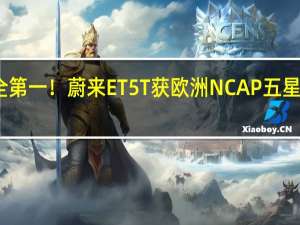 安全第一！蔚来ET5T获欧洲NCAP五星安全评级：各项测试接近满分