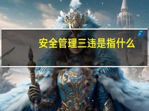 安全管理三违是指什么