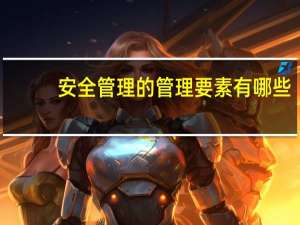 安全管理的管理要素有哪些