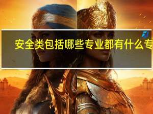 安全类包括哪些专业 都有什么专业