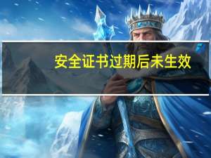 安全证书过期后未生效（安全证书过期怎么办）