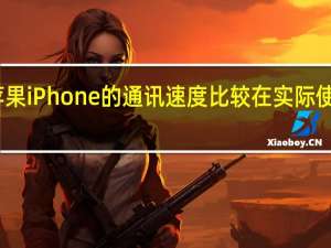 安卓与苹果iPhone的通讯速度比较在实际使用中哪个更快