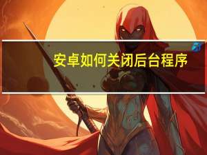 安卓如何关闭后台程序