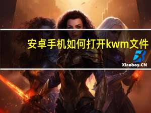 安卓手机如何打开kwm文件