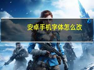 安卓手机字体怎么改（安卓手机字体）