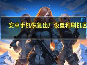 安卓手机恢复出厂设置和刷机区别（安卓手机恢复出厂设置）