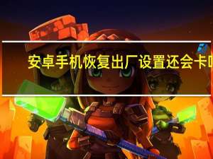 安卓手机恢复出厂设置还会卡吗