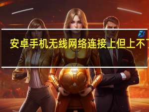 安卓手机无线网络连接上但上不了网（手机无线网络连接上但上不了网）