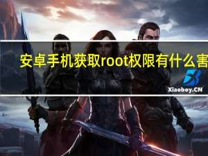 安卓手机获取root权限有什么害处（安卓手机root权限获取）