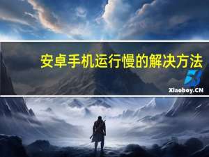 安卓手机运行慢的解决方法（安卓手机运行慢）
