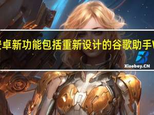 安卓新功能包括重新设计的谷歌助手Widget