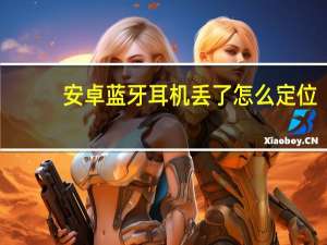 安卓蓝牙耳机丢了怎么定位