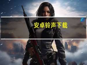 安卓铃声下载（安卓铃声）