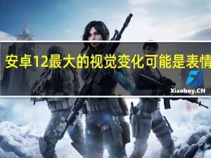 安卓12最大的视觉变化可能是表情符号