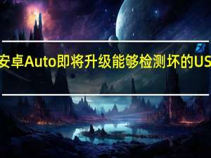 安卓Auto即将升级能够检测坏的USB电缆