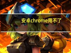 安卓chrome用不了