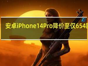安卓iPhone14Pro降价至仅654欧元