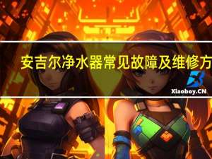 安吉尔净水器常见故障及维修方法