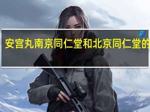 安宫丸南京同仁堂和北京同仁堂的区别（南京同仁堂和北京同仁堂的区别）