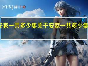 安家一共多少集 关于安家一共多少集的介绍